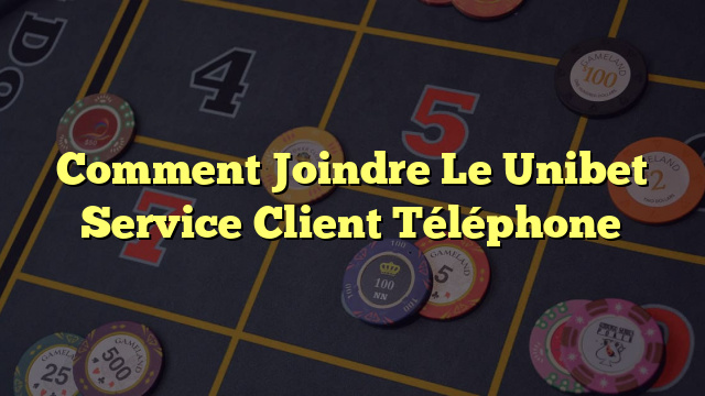 Comment Joindre Le Unibet Service Client Téléphone