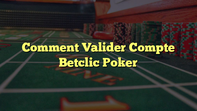 Comment Valider Compte Betclic Poker