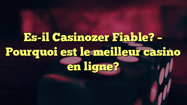Es-il Casinozer Fiable? – Pourquoi est le meilleur casino en ligne?