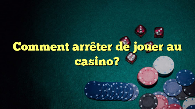 Comment arrêter de jouer au casino?
