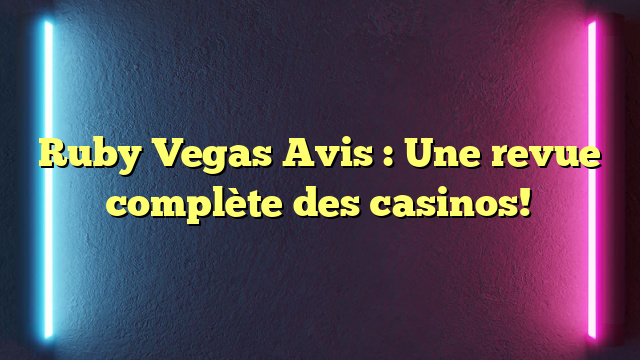 Ruby Vegas Avis : Une revue complète des casinos!