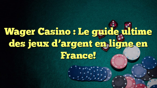 Wager Casino : Le guide ultime des jeux d’argent en ligne en France!