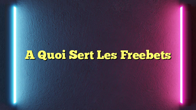 A Quoi Sert Les Freebets