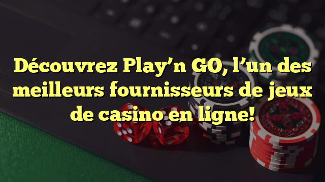 Découvrez Play’n GO, l’un des meilleurs fournisseurs de jeux de casino en ligne!