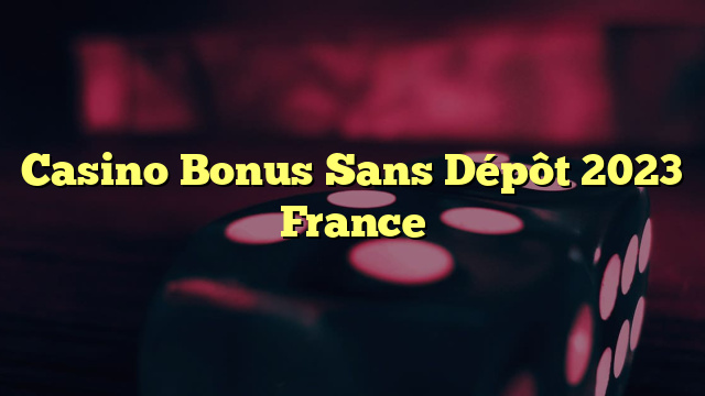 Casino Bonus Sans Dépôt 2023 France