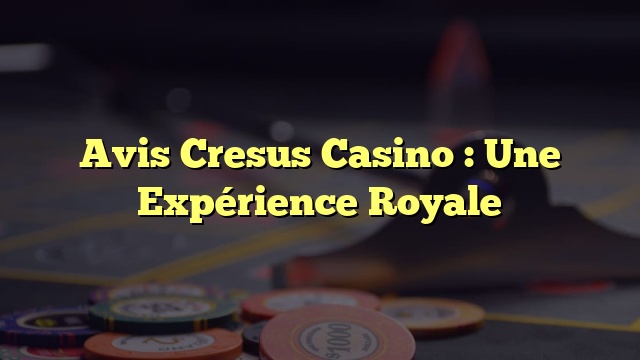 Avis Cresus Casino : Une Expérience Royale