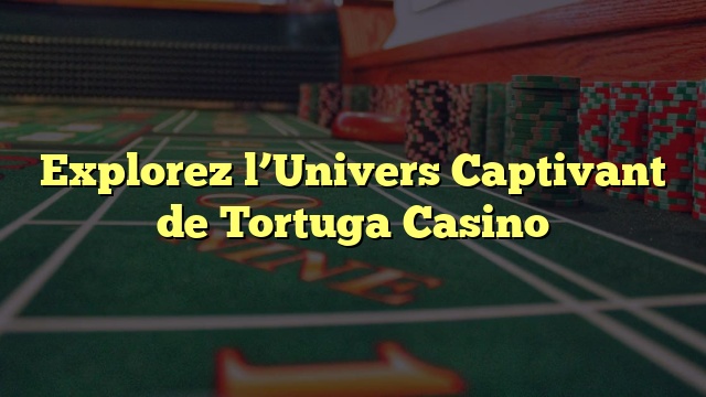 Explorez l’Univers Captivant de Tortuga Casino