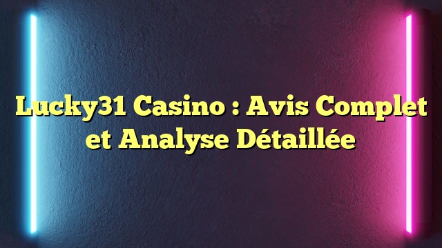 Lucky31 Casino : Avis Complet et Analyse Détaillée